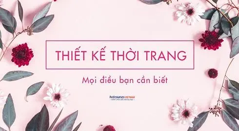 Ngành Thiết kế Thời trang: Học gì, học ở đâu và cơ hội nghề nghiệp